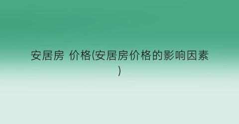 安居房 价格(安居房价格的影响因素)